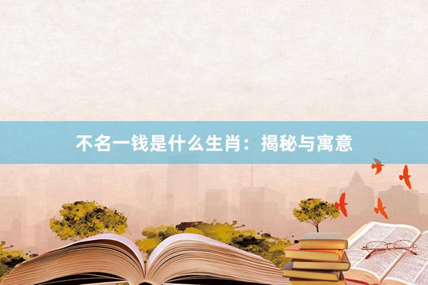 不名一钱是什么生肖：揭秘与寓意