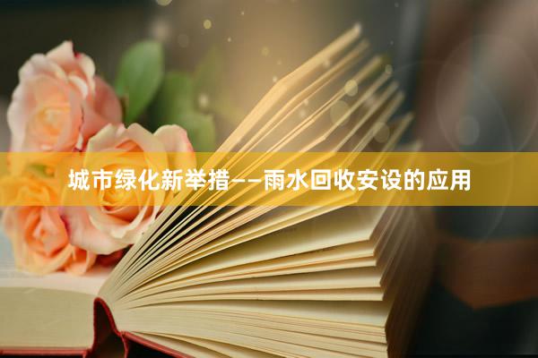 城市绿化新举措——雨水回收安设的应用