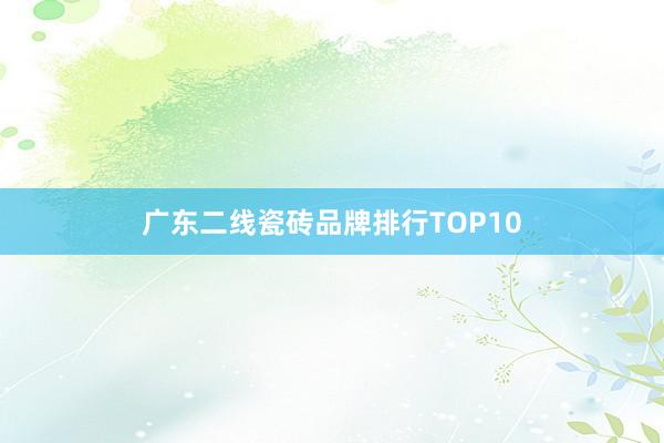 广东二线瓷砖品牌排行TOP10
