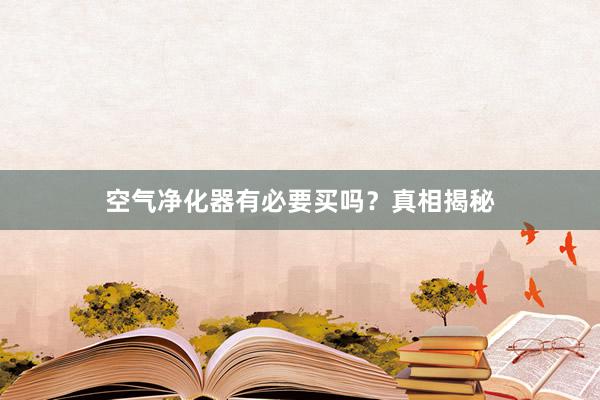 空气净化器有必要买吗？真相揭秘