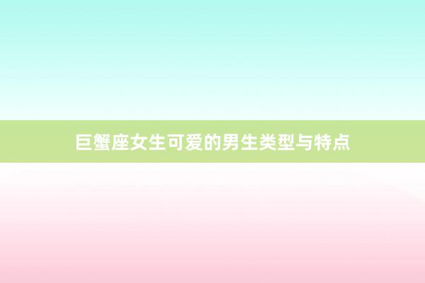 巨蟹座女生可爱的男生类型与特点